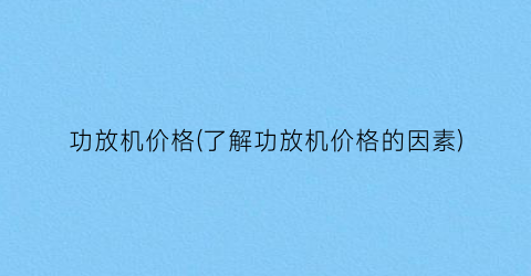 “功放机价格(了解功放机价格的因素)