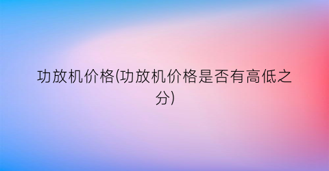 功放机价格(功放机价格是否有高低之分)