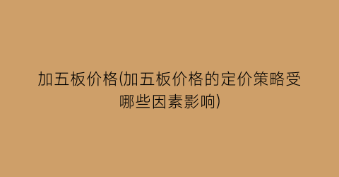 加五板价格(加五板价格的定价策略受哪些因素影响)