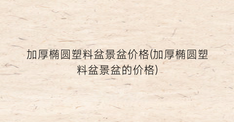 加厚椭圆塑料盆景盆价格(加厚椭圆塑料盆景盆的价格)