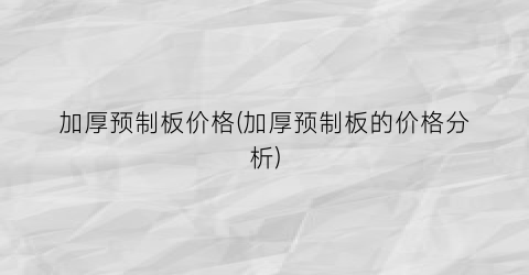 加厚预制板价格(加厚预制板的价格分析)