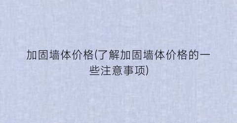 加固墙体价格(了解加固墙体价格的一些注意事项)