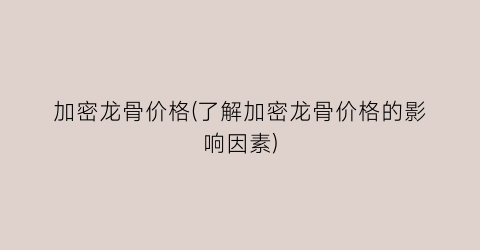 加密龙骨价格(了解加密龙骨价格的影响因素)