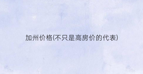加州价格(不只是高房价的代表)
