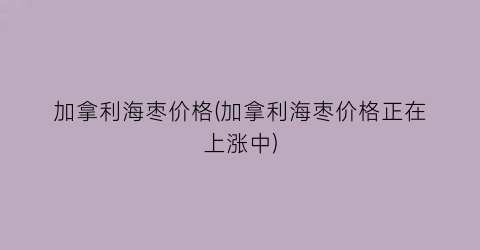 加拿利海枣价格(加拿利海枣价格正在上涨中)
