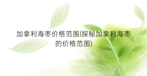 加拿利海枣价格范围(探秘加拿利海枣的价格范围)