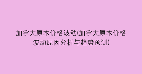 加拿大原木价格波动(加拿大原木价格波动原因分析与趋势预测)