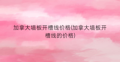 加拿大墙板开槽线价格(加拿大墙板开槽线的价格)
