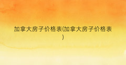 加拿大房子价格表(加拿大房子价格表)