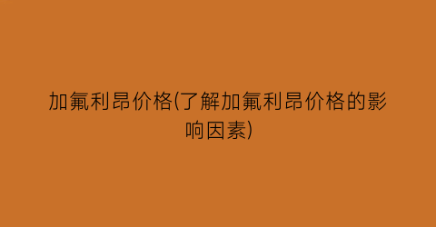 加氟利昂价格(了解加氟利昂价格的影响因素)