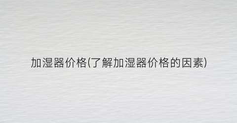 加湿器价格(了解加湿器价格的因素)