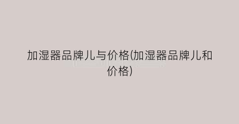 加湿器品牌儿与价格(加湿器品牌儿和价格)