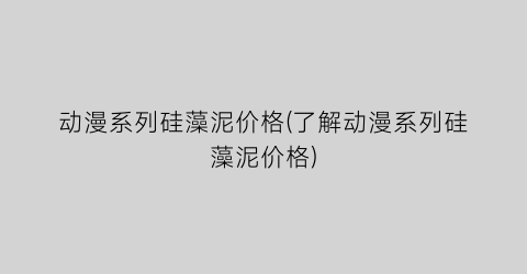 “动漫系列硅藻泥价格(了解动漫系列硅藻泥价格)