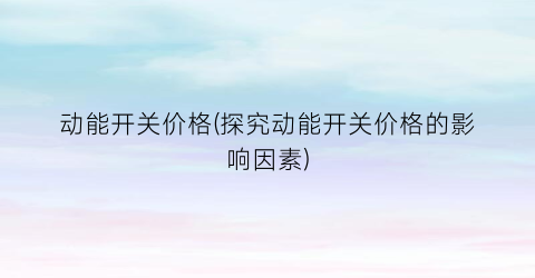 动能开关价格(探究动能开关价格的影响因素)