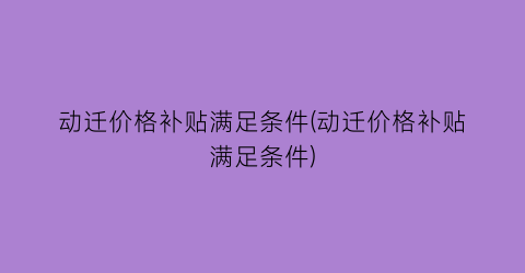 动迁价格补贴满足条件(动迁价格补贴满足条件)