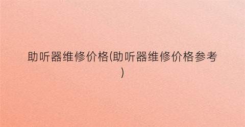 助听器维修价格(助听器维修价格参考)