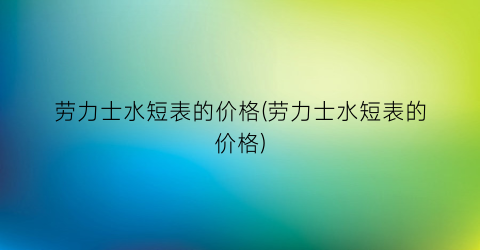 劳力士水短表的价格(劳力士水短表的价格)