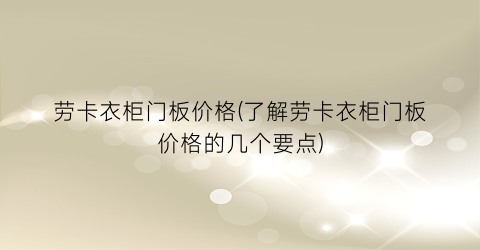 “劳卡衣柜门板价格(了解劳卡衣柜门板价格的几个要点)