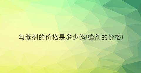 勾缝剂的价格是多少(勾缝剂的价格)