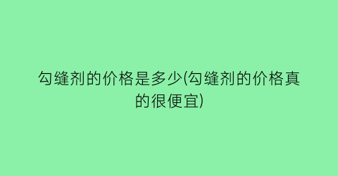 勾缝剂的价格是多少(勾缝剂的价格真的很便宜)