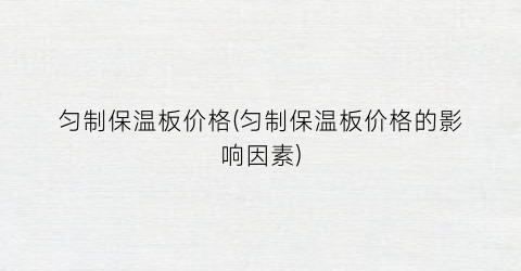 匀制保温板价格(匀制保温板价格的影响因素)