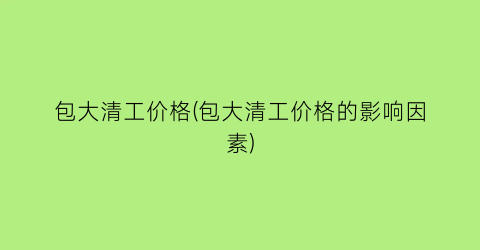 包大清工价格(包大清工价格的影响因素)