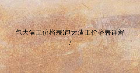 包大清工价格表(包大清工价格表详解)