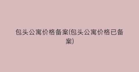 包头公寓价格备案(包头公寓价格已备案)