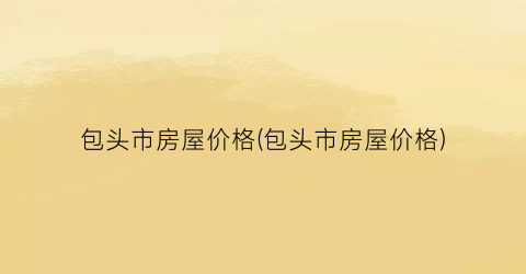 包头市房屋价格(包头市房屋价格)