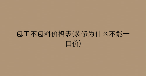 包工不包料价格表(装修为什么不能一口价)