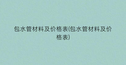 包水管材料及价格表(包水管材料及价格表)