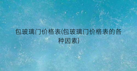 包玻璃门价格表(包玻璃门价格表的各种因素)