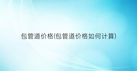 包管道价格(包管道价格如何计算)