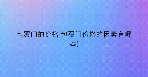 包覆门的价格(包覆门价格的因素有哪些)