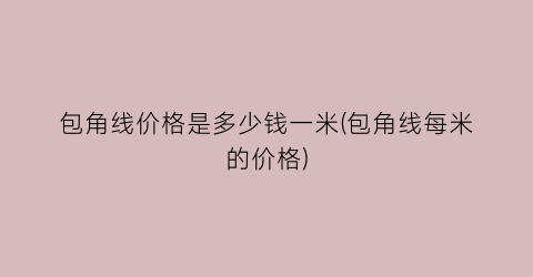 包角线价格是多少钱一米(包角线每米的价格)