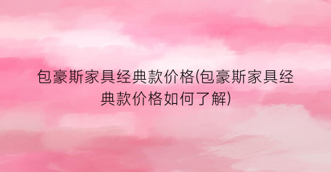 包豪斯家具经典款价格(包豪斯家具经典款价格如何了解)