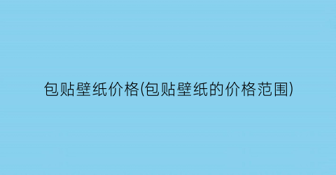 “包贴壁纸价格(包贴壁纸的价格范围)