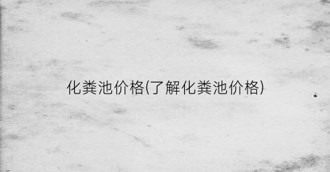 “化粪池价格(了解化粪池价格)