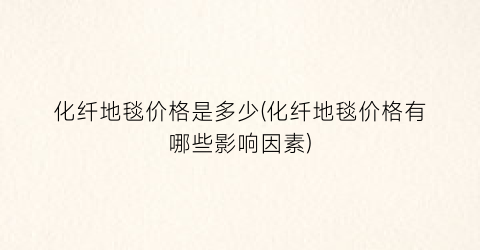 化纤地毯价格是多少(化纤地毯价格有哪些影响因素)