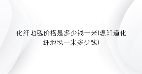 化纤地毯价格是多少钱一米(想知道化纤地毯一米多少钱)
