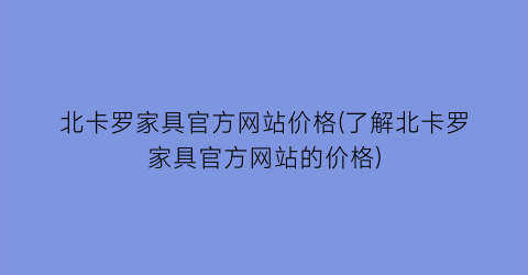 北卡罗家具官方网站价格(了解北卡罗家具官方网站的价格)