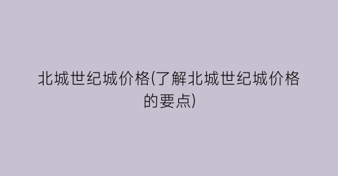 北城世纪城价格(了解北城世纪城价格的要点)