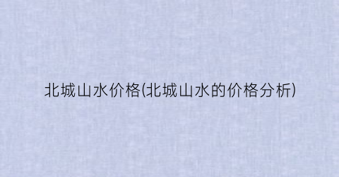 北城山水价格(北城山水的价格分析)