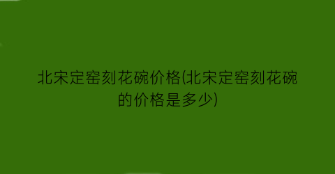 北宋定窑刻花碗价格(北宋定窑刻花碗的价格是多少)