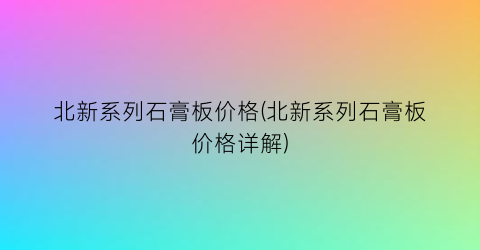 北新系列石膏板价格(北新系列石膏板价格详解)