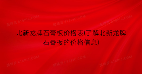 北新龙牌石膏板价格表(了解北新龙牌石膏板的价格信息)