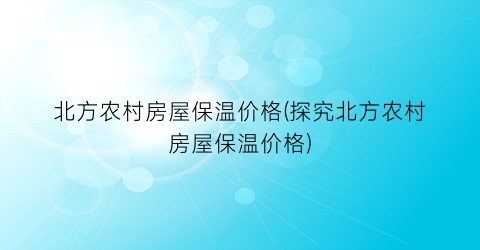 北方农村房屋保温价格(探究北方农村房屋保温价格)