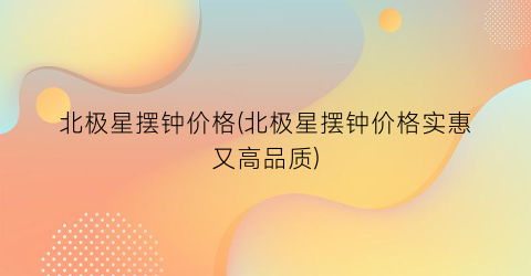 北极星摆钟价格(北极星摆钟价格实惠又高品质)