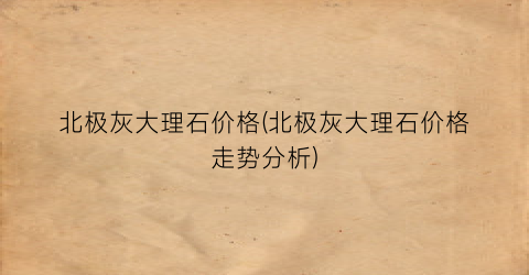 北极灰大理石价格(北极灰大理石价格走势分析)