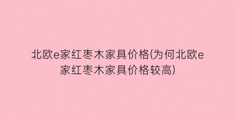 “北欧e家红枣木家具价格(为何北欧e家红枣木家具价格较高)